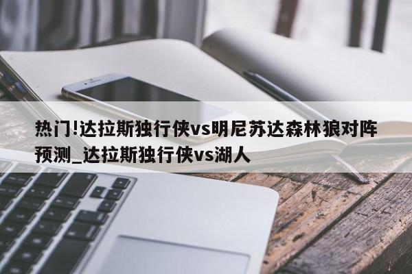 热门!达拉斯独行侠vs明尼苏达森林狼对阵预测_达拉斯独行侠vs湖人