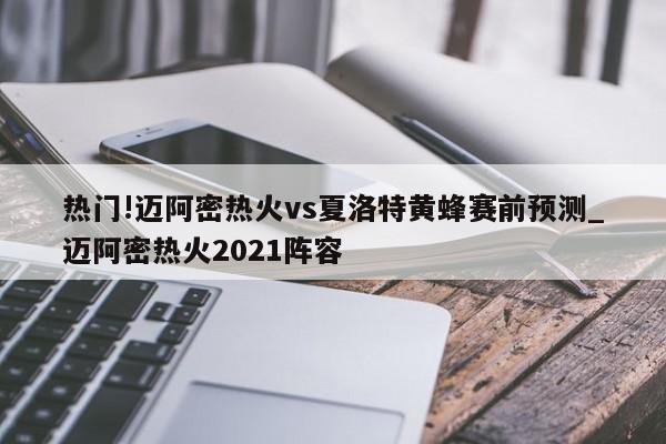 热门!迈阿密热火vs夏洛特黄蜂赛前预测_迈阿密热火2021阵容