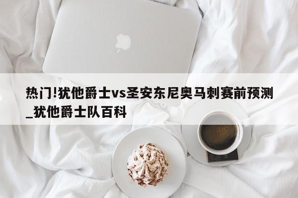 热门!犹他爵士vs圣安东尼奥马刺赛前预测_犹他爵士队百科