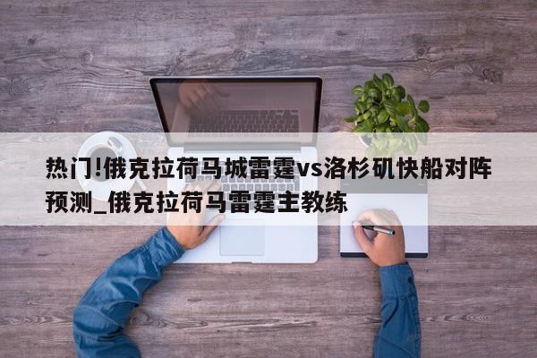 热门!俄克拉荷马城雷霆vs洛杉矶快船对阵预测_俄克拉荷马雷霆主教练