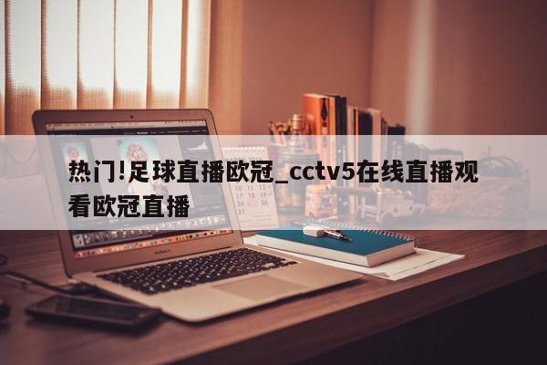 热门!足球直播欧冠_cctv5在线直播观看欧冠直播