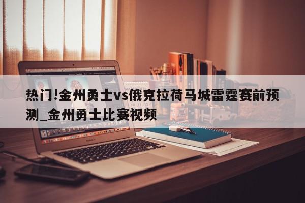 热门!金州勇士vs俄克拉荷马城雷霆赛前预测_金州勇士比赛视频