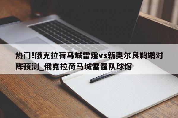 热门!俄克拉荷马城雷霆vs新奥尔良鹈鹕对阵预测_俄克拉荷马城雷霆队球馆