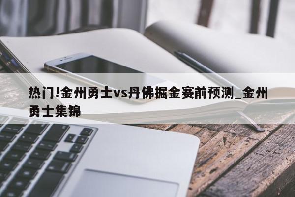 热门!金州勇士vs丹佛掘金赛前预测_金州勇士集锦