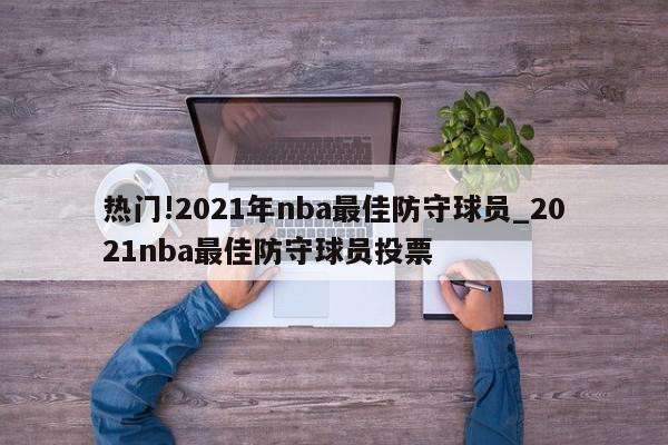 热门!2021年nba最佳防守球员_2021nba最佳防守球员投票