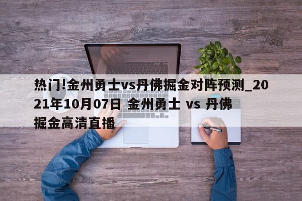 热门!金州勇士vs丹佛掘金对阵预测_2021年10月07日 金州勇士 vs 丹佛掘金高清直播