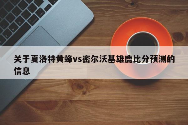 关于夏洛特黄蜂vs密尔沃基雄鹿比分预测的信息