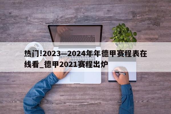 热门!2023—2024年年德甲赛程表在线看_德甲2021赛程出炉