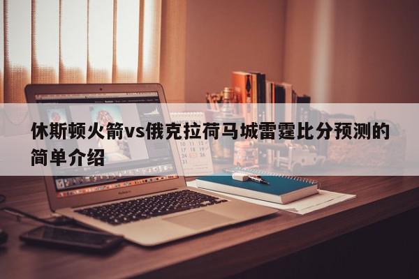 休斯顿火箭vs俄克拉荷马城雷霆比分预测的简单介绍