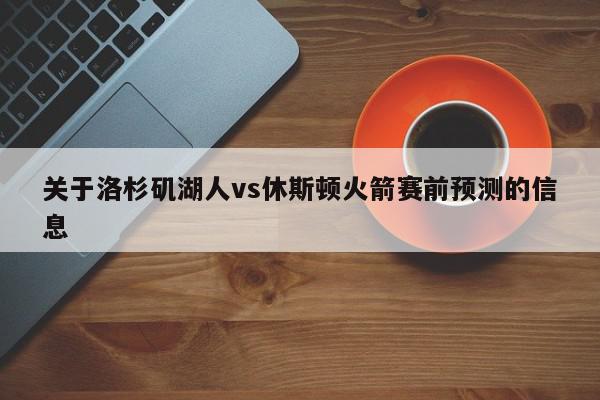 关于洛杉矶湖人vs休斯顿火箭赛前预测的信息