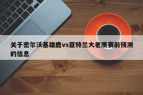 关于密尔沃基雄鹿vs亚特兰大老鹰赛前预测的信息