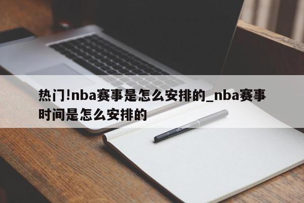 热门!nba赛事是怎么安排的_nba赛事时间是怎么安排的