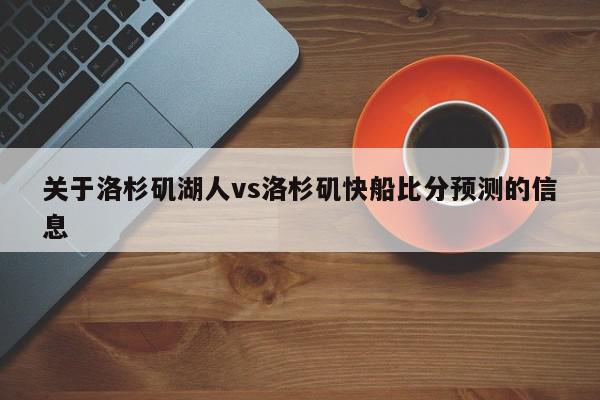 关于洛杉矶湖人vs洛杉矶快船比分预测的信息