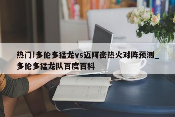 热门!多伦多猛龙vs迈阿密热火对阵预测_多伦多猛龙队百度百科