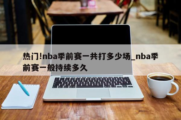 热门!nba季前赛一共打多少场_nba季前赛一般持续多久