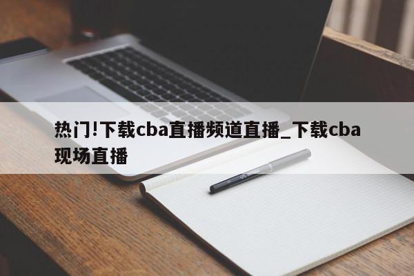 热门!下载cba直播频道直播_下载cba现场直播