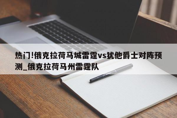 热门!俄克拉荷马城雷霆vs犹他爵士对阵预测_俄克拉荷马州雷霆队