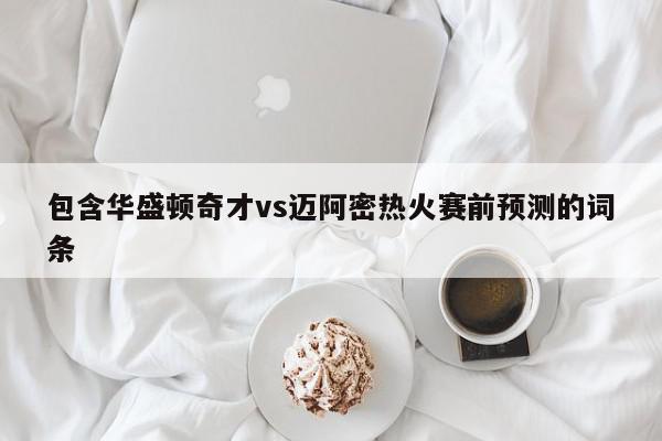 包含华盛顿奇才vs迈阿密热火赛前预测的词条