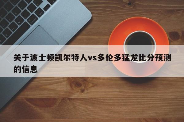 关于波士顿凯尔特人vs多伦多猛龙比分预测的信息