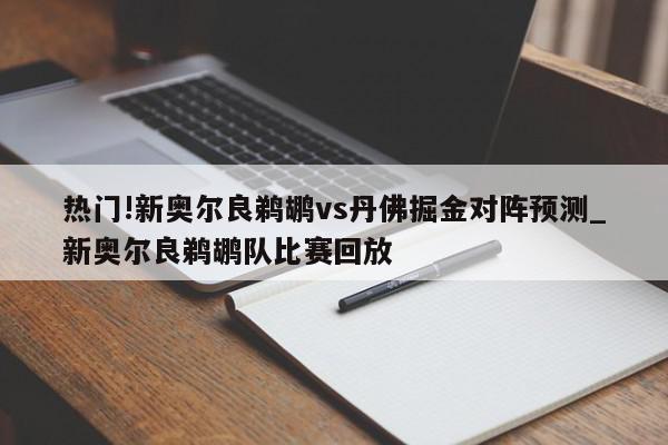 热门!新奥尔良鹈鹕vs丹佛掘金对阵预测_新奥尔良鹈鹕队比赛回放