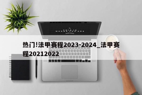 热门!法甲赛程2023-2024_法甲赛程20212022