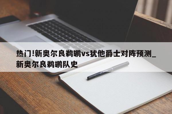 热门!新奥尔良鹈鹕vs犹他爵士对阵预测_新奥尔良鹈鹕队史