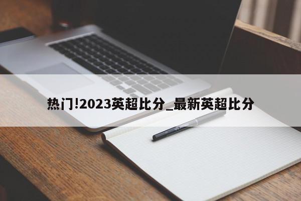 热门!2023英超比分_最新英超比分