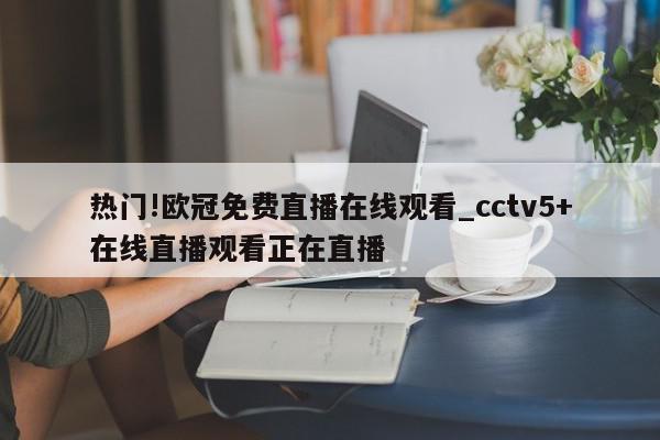 热门!欧冠免费直播在线观看_cctv5+在线直播观看正在直播