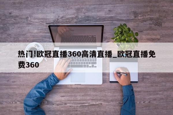 热门!欧冠直播360高清直播_欧冠直播免费360