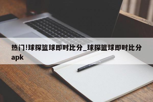 热门!球探篮球即时比分_球探篮球即时比分apk