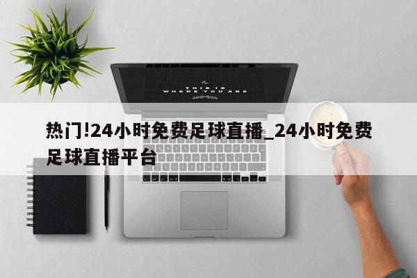 热门!24小时免费足球直播_24小时免费足球直播平台