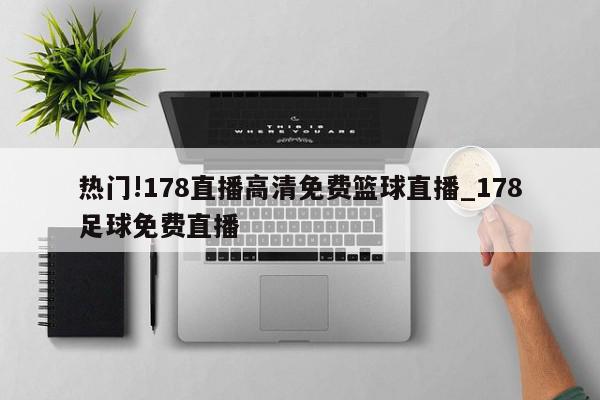 热门!178直播高清免费篮球直播_178足球免费直播