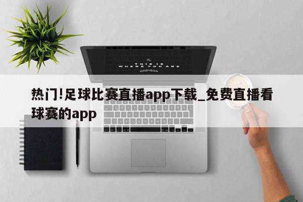 热门!足球比赛直播app下载_免费直播看球赛的app