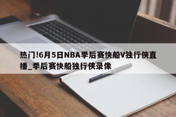 热门!6月5日NBA季后赛快船V独行侠直播_季后赛快船独行侠录像