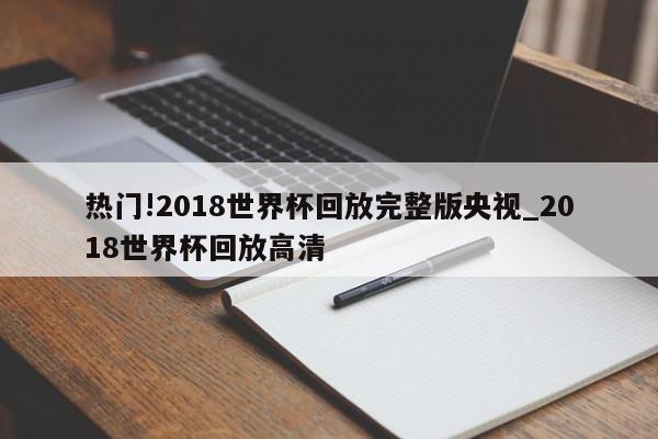 热门!2018世界杯回放完整版央视_2018世界杯回放高清