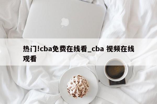 热门!cba免费在线看_cba 视频在线观看