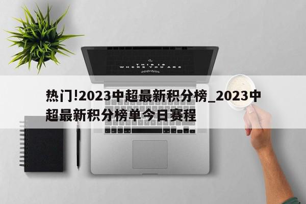 热门!2023中超最新积分榜_2023中超最新积分榜单今日赛程