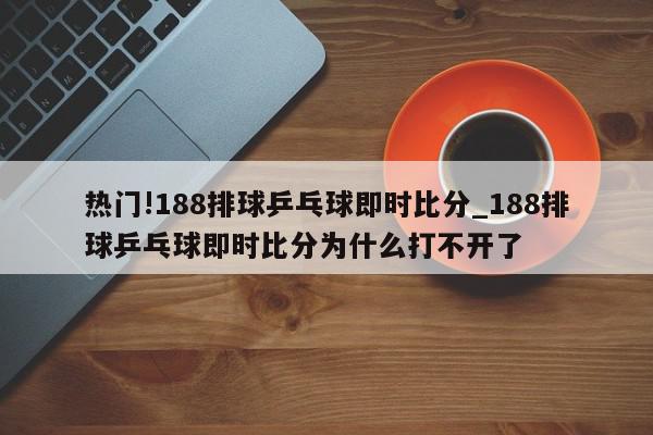 热门!188排球乒乓球即时比分_188排球乒乓球即时比分为什么打不开了