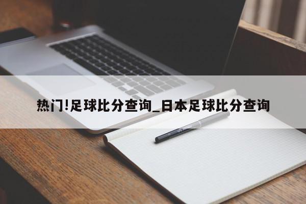 热门!足球比分查询_日本足球比分查询