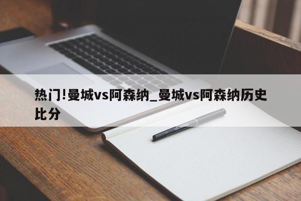 热门!曼城vs阿森纳_曼城vs阿森纳历史比分