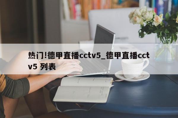 热门!德甲直播cctv5_德甲直播cctv5 列表