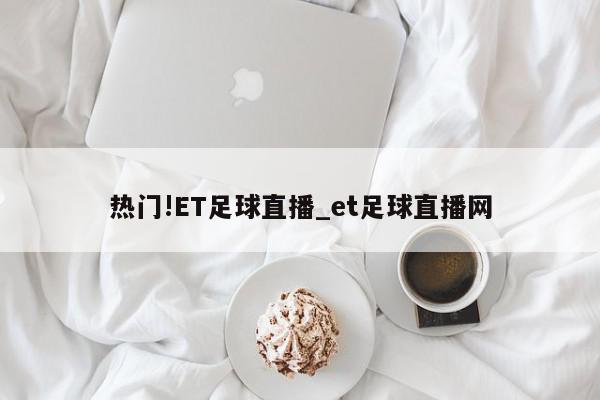 热门!ET足球直播_et足球直播网